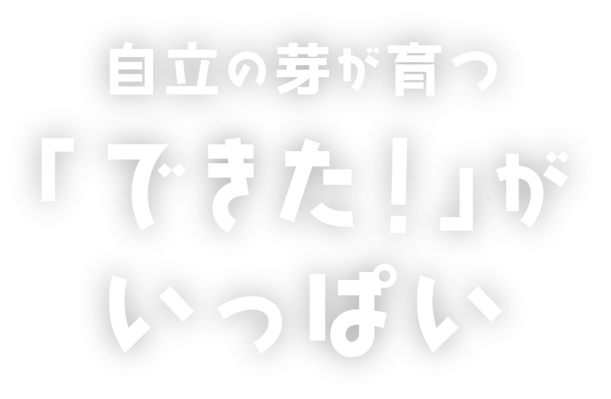 自立の芽が育つ「できた！」がいっぱい